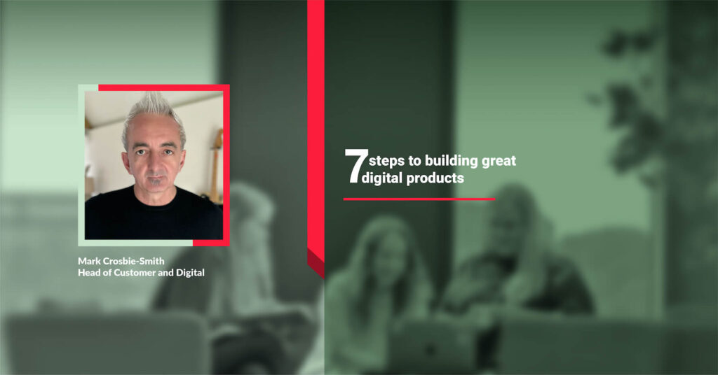 Mark Crosbie 7 steps to build great digital products